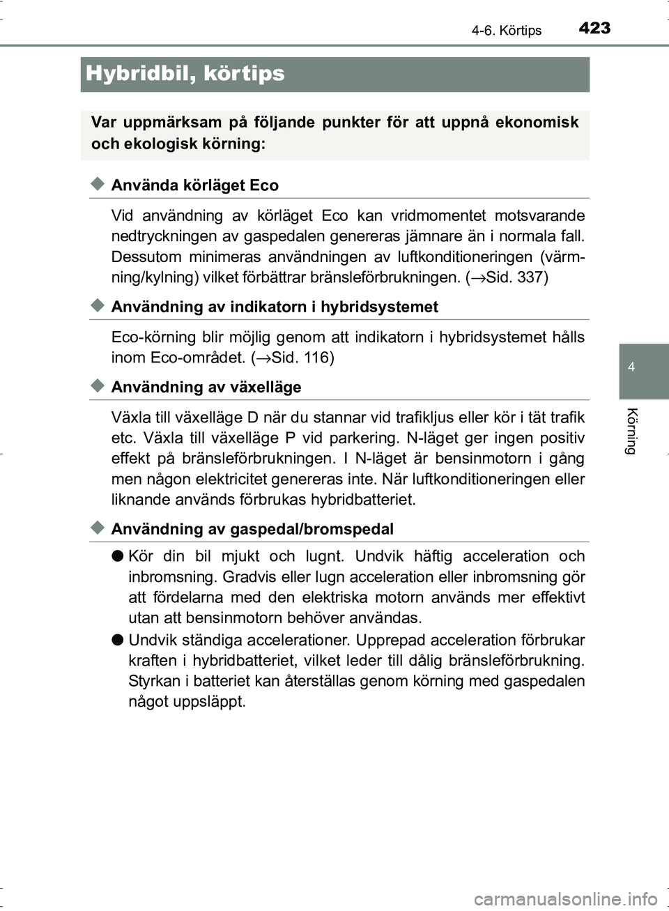 TOYOTA PRIUS 2017 Bruksanvisningar (in Swedish) 423
4
4-6. Körtips
Körning
OM47B56SE
Hybridbil, körtips
◆Använda körläget Eco
Vid användning av körläget Eco kan vridmomentet motsvarande
nedtryckningen av gaspedalen genereras jämnare än TOYOTA PRIUS 2017 Bruksanvisningar (in Swedish) 423
4
4-6. Körtips
Körning
OM47B56SE
Hybridbil, körtips
◆Använda körläget Eco
Vid användning av körläget Eco kan vridmomentet motsvarande
nedtryckningen av gaspedalen genereras jämnare än