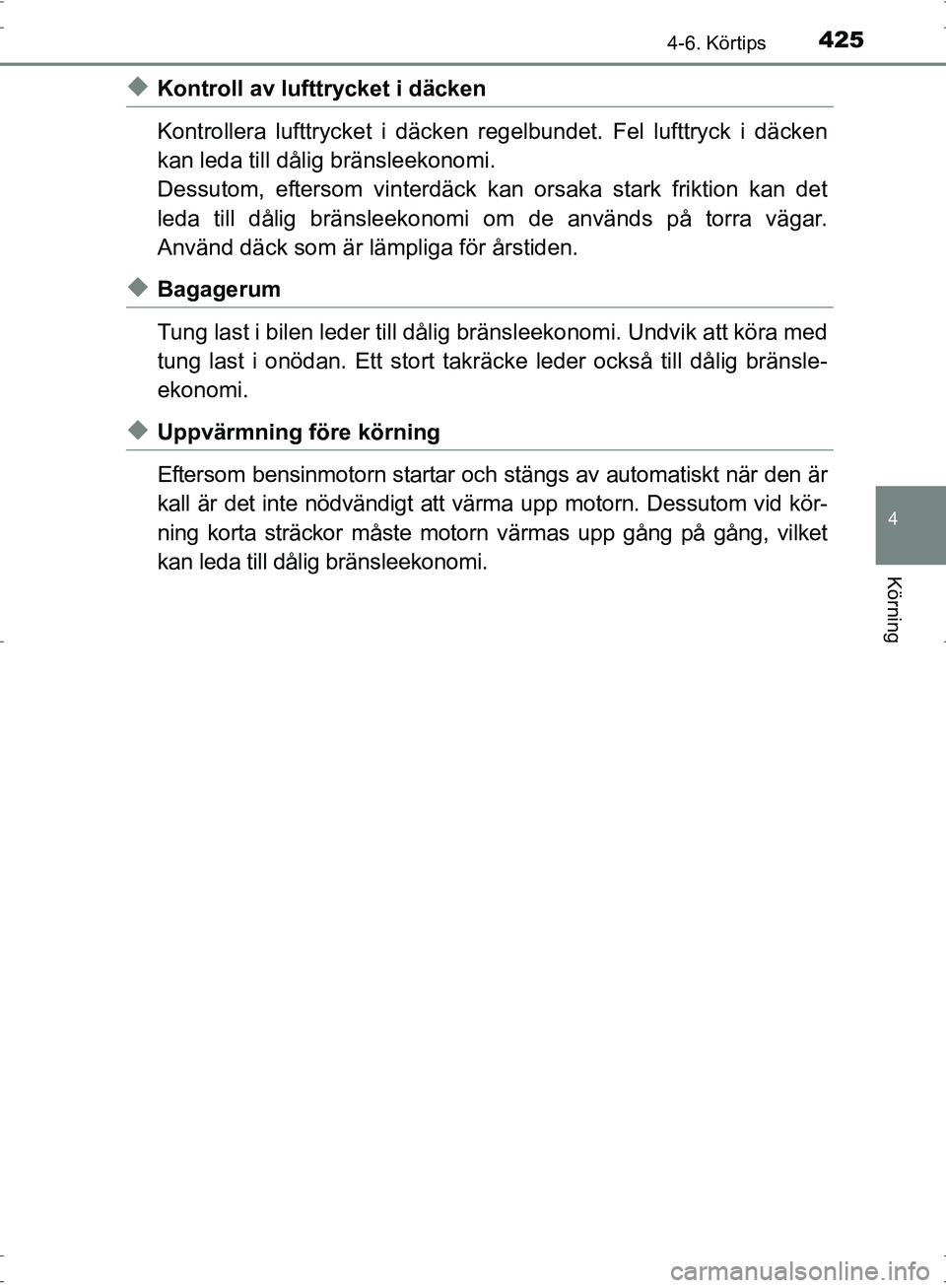 TOYOTA PRIUS 2017  Bruksanvisningar (in Swedish) 4254-6. Körtips
4
Körning
OM47B56SE
◆Kontroll av lufttrycket i däcken
Kontrollera lufttrycket i däcken regelbundet. Fel lufttryck i däcken
kan leda till då lig bränsleekonomi.
Dessutom, efter