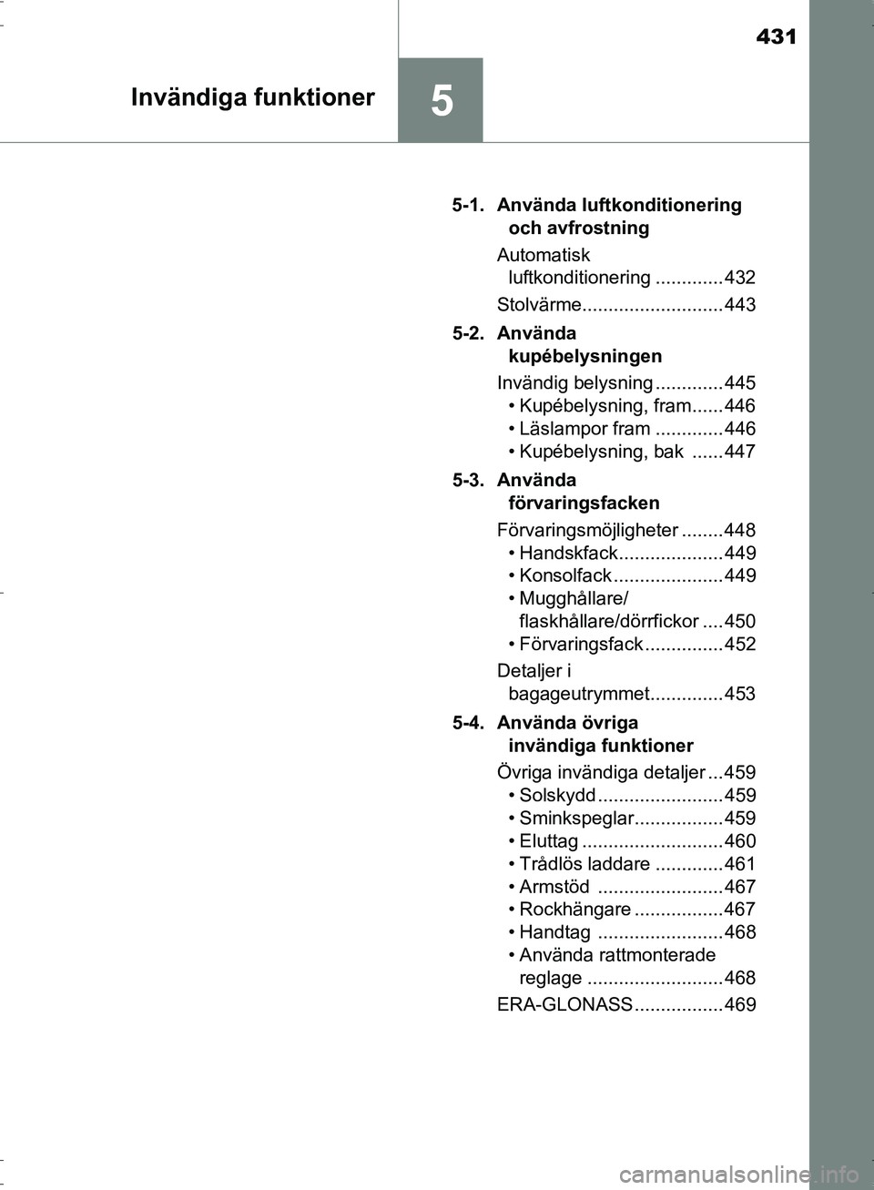 TOYOTA PRIUS 2017 Bruksanvisningar (in Swedish) 431
5Invändiga funktioner
OM47B56SE5-1. Använda luftkonditionering
och avfrostning
Automatisk luftkonditionering ............. 432
Stolvärme........................... 443
5-2. Använda kupébel TOYOTA PRIUS 2017 Bruksanvisningar (in Swedish) 431
5Invändiga funktioner
OM47B56SE5-1. Använda luftkonditionering
och avfrostning
Automatisk luftkonditionering ............. 432
Stolvärme........................... 443
5-2. Använda kupébel