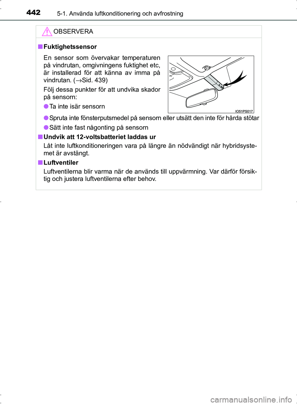 TOYOTA PRIUS 2017  Bruksanvisningar (in Swedish) 4425-1. Använda luftkonditionering och avfrostning
OM47B56SE
OBSERVERA
■Fuktighetssensor
● Spruta inte fönsterputsmedel på sensorn eller utsätt den inte för hårda stötar
● Sätt inte fast