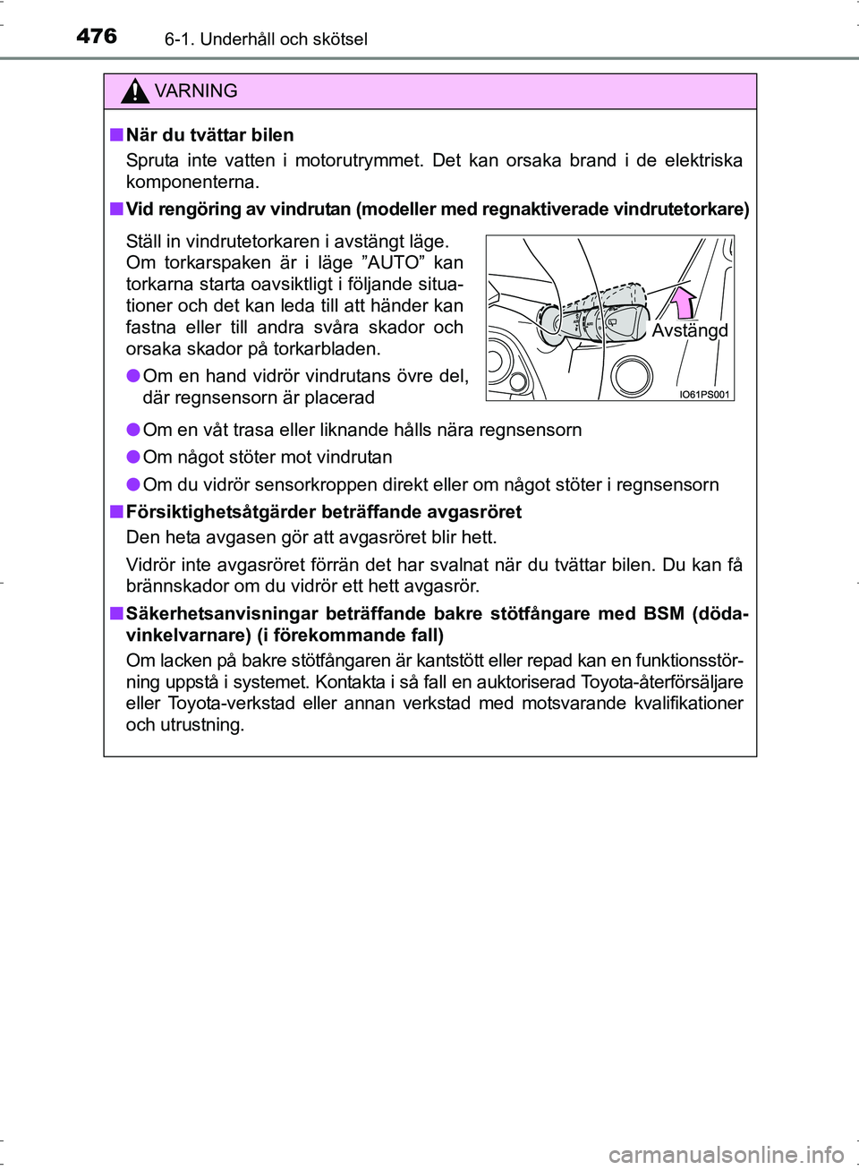 TOYOTA PRIUS 2017  Bruksanvisningar (in Swedish) 4766-1. Underhåll och skötsel
OM47B56SE
VA R N I N G
■När du tvättar bilen
Spruta inte vatten i motorutrymmet. Det kan orsaka brand i de elektriska
komponenterna.
■ Vid rengöring av vindrutan