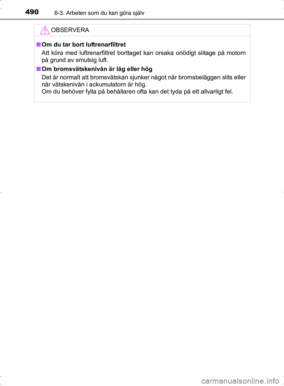 TOYOTA PRIUS 2017  Bruksanvisningar (in Swedish) 4906-3. Arbeten som du kan göra själv
OM47B56SE
OBSERVERA
■Om du tar bort luftrenarfiltret
Att köra med luftrenarfiltret borttaget kan orsaka onödigt slitage på motorn
på grund av smutsig luft
