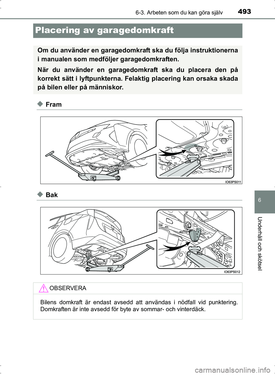 TOYOTA PRIUS 2017  Bruksanvisningar (in Swedish) 4936-3. Arbeten som du kan göra själv
OM47B56SE
6
Underhåll och skötsel
Placering av garagedomkraft
◆Fram
◆Bak
Om du använder en garagedomkraft ska du följa instruktionerna
i manualen som me