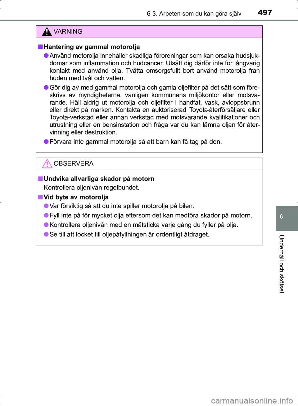 TOYOTA PRIUS 2017  Bruksanvisningar (in Swedish) 4976-3. Arbeten som du kan göra själv
OM47B56SE
6
Underhåll och skötsel
VA R N I N G
■Hantering av gammal motorolja
● Använd motorolja innehåller skadliga föroreningar som kan orsaka hudsju