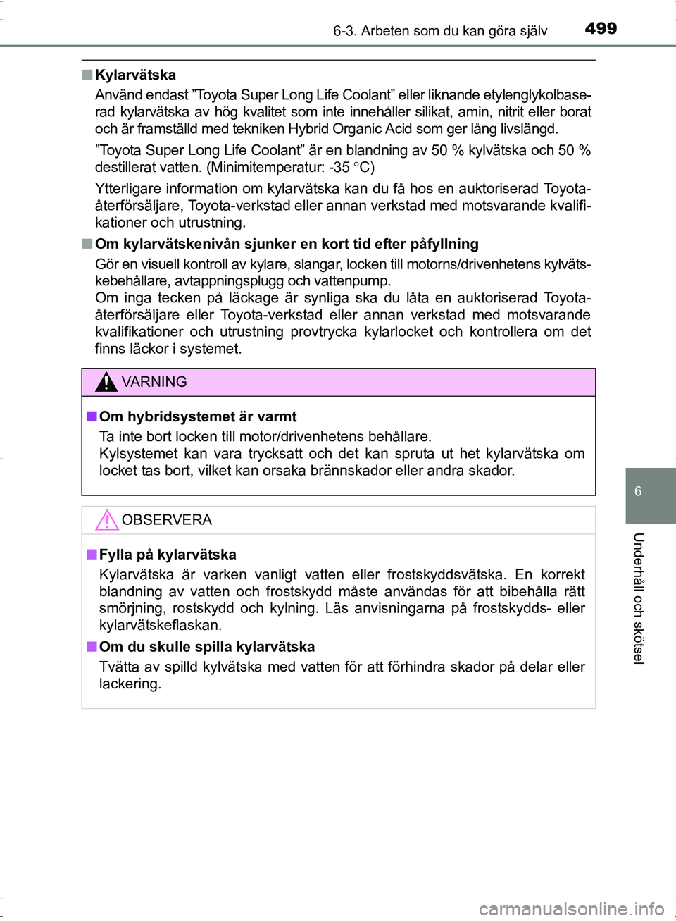 TOYOTA PRIUS 2017  Bruksanvisningar (in Swedish) 4996-3. Arbeten som du kan göra själv
OM47B56SE
6
Underhåll och skötsel
■Kylarvätska
Använd endast ”Toyota Super Long Life Coolant” eller liknande etylenglykolbase-
rad kylarvätska av hö