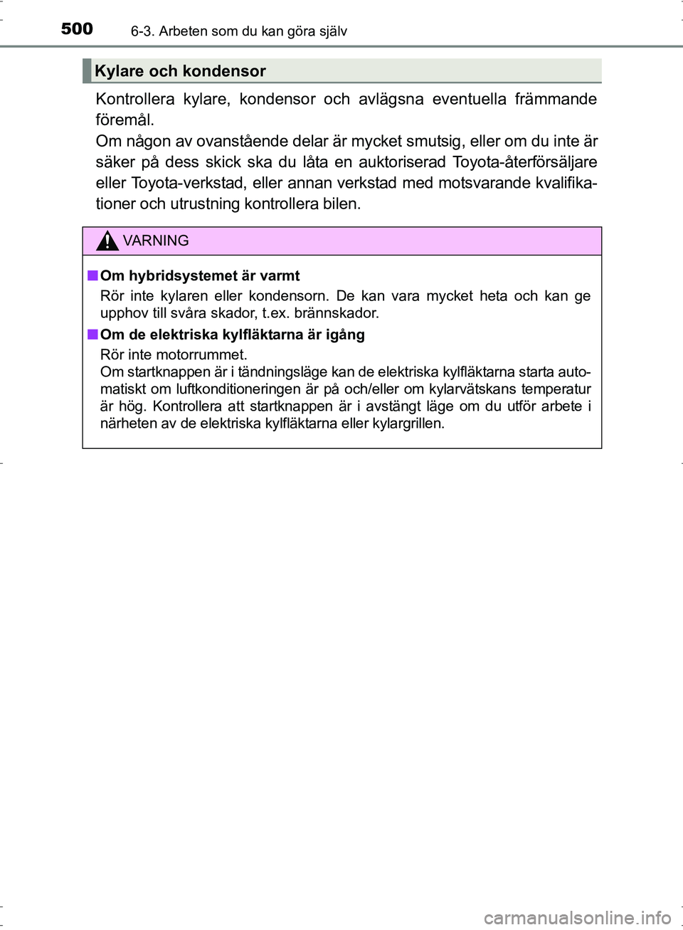 TOYOTA PRIUS 2017  Bruksanvisningar (in Swedish) 5006-3. Arbeten som du kan göra själv
OM47B56SE
Kontrollera kylare, kondensor och avlägsna eventuella främmande
föremål. 
Om någon av ovanstående delar är mycket smutsig, eller om du inte är