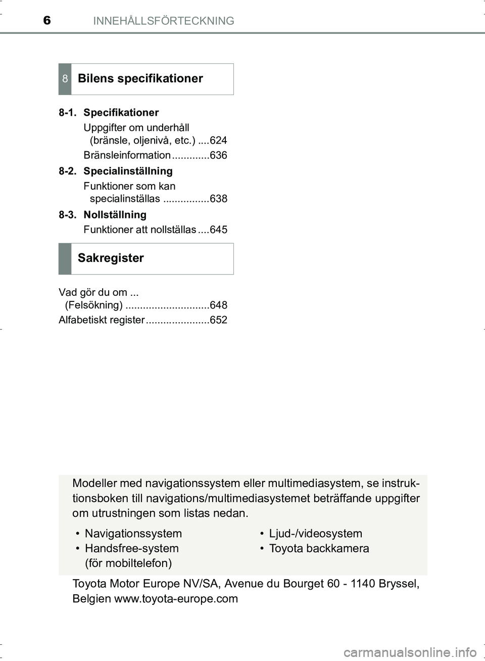 TOYOTA PRIUS 2017  Bruksanvisningar (in Swedish) INNEHÅLLSFÖRTECKNING6
OM47B56SE8-1. Specifikationer
Uppgifter om underhåll (bränsle, oljenivå, etc.) ....624
Bränsleinformation .............636
8-2. Specialinställning Funktioner som kan speci