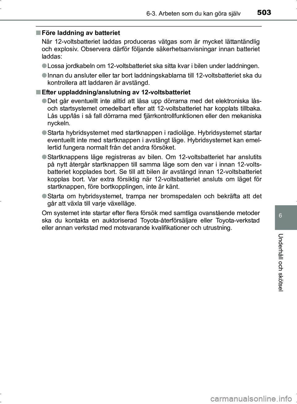 TOYOTA PRIUS 2017  Bruksanvisningar (in Swedish) 5036-3. Arbeten som du kan göra själv
OM47B56SE
6
Underhåll och skötsel
■Före laddning av batteriet
När 12-voltsbatteriet laddas produceras vätgas som är mycket lättantändlig
och explosiv.