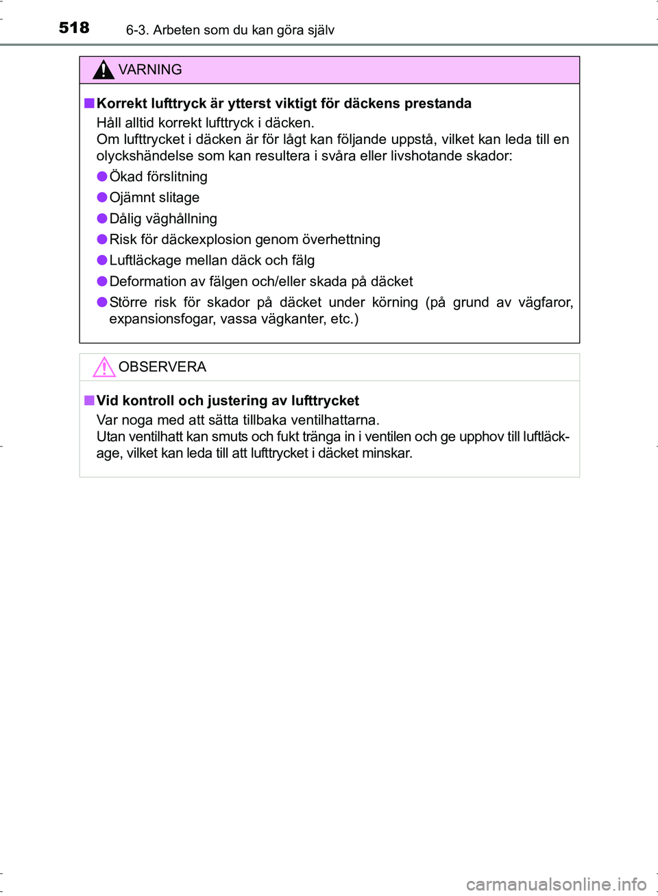 TOYOTA PRIUS 2017  Bruksanvisningar (in Swedish) 5186-3. Arbeten som du kan göra själv
OM47B56SE
VA R N I N G
■Korrekt lufttryck är ytterst viktigt för däckens prestanda
Håll alltid korrekt lufttryck i däcken. 
Om lufttrycket i däcken är 