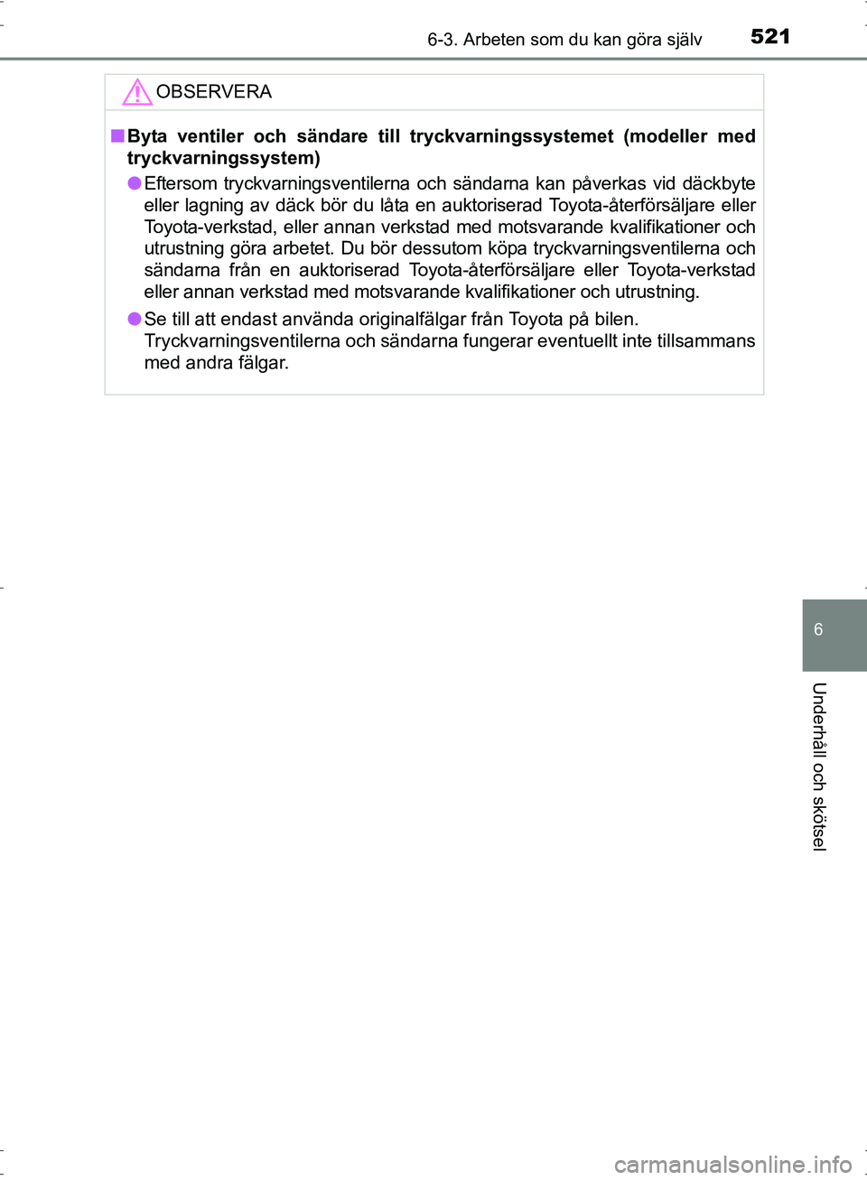 TOYOTA PRIUS 2017  Bruksanvisningar (in Swedish) 5216-3. Arbeten som du kan göra själv
OM47B56SE
6
Underhåll och skötsel
OBSERVERA
■Byta ventiler och sändare till tryckvarningssystemet (modeller med
tryckvarningssystem)
● Eftersom tryckvarn