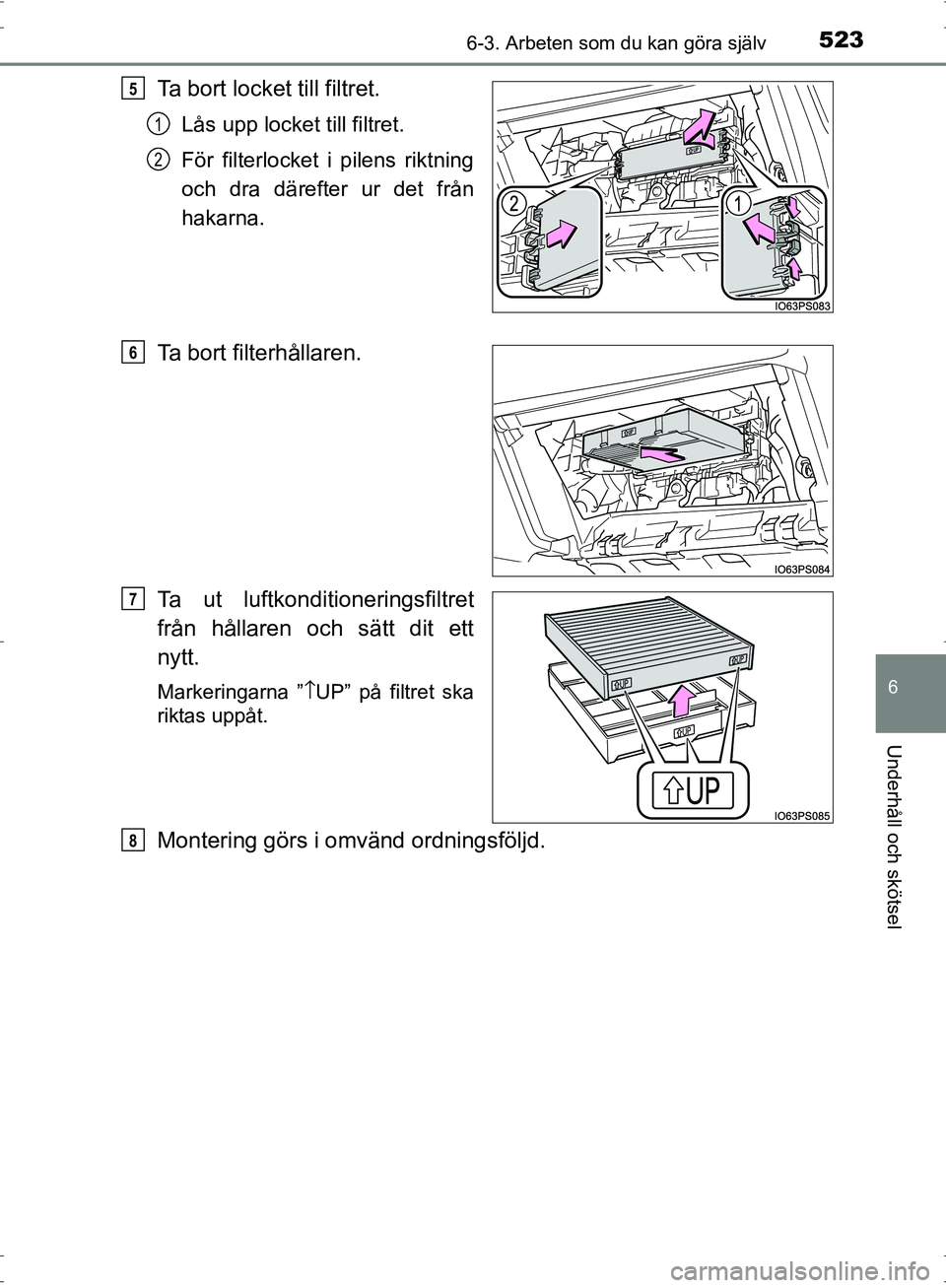 TOYOTA PRIUS 2017  Bruksanvisningar (in Swedish) 5236-3. Arbeten som du kan göra själv
OM47B56SE
6
Underhåll och skötsel
Ta bort locket till filtret.
Lås upp locket till filtret.
För filterlocket i pilens riktning
och dra därefter ur det frå