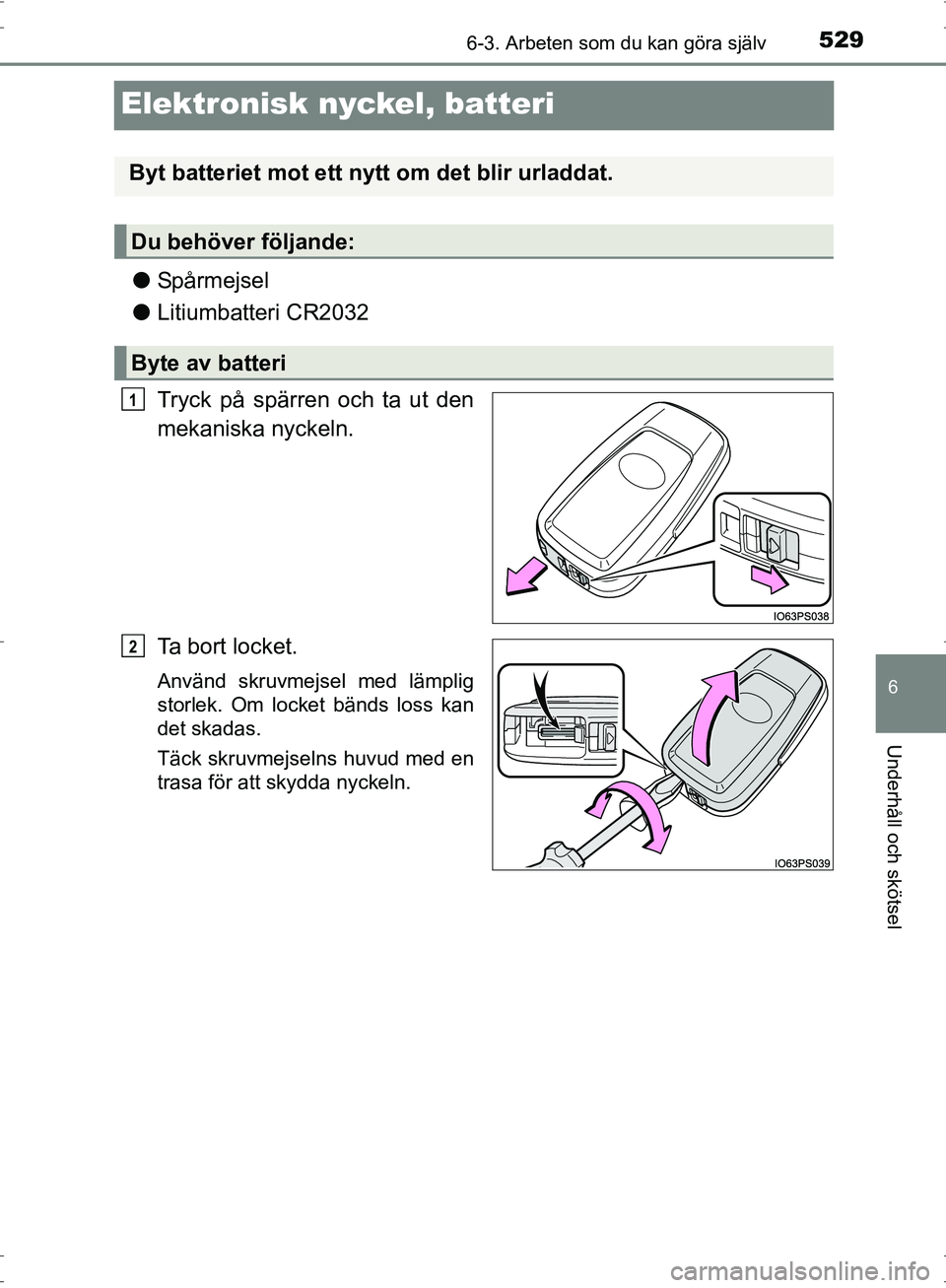 TOYOTA PRIUS 2017  Bruksanvisningar (in Swedish) 5296-3. Arbeten som du kan göra själv
OM47B56SE
6
Underhåll och skötsel
Elektronisk nyckel, batteri
●Spårmejsel
● Litiumbatteri CR2032
Tryck på spärren och ta ut den
mekaniska nyckeln.
Ta b