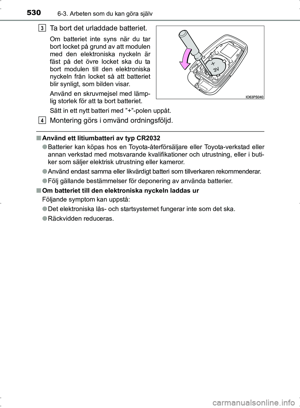 TOYOTA PRIUS 2017  Bruksanvisningar (in Swedish) 5306-3. Arbeten som du kan göra själv
OM47B56SE
Ta bort det urladdade batteriet.
Om batteriet inte syns när du tar
bort locket på grund av att modulen
med den elektroniska nyckeln är
fäst på de