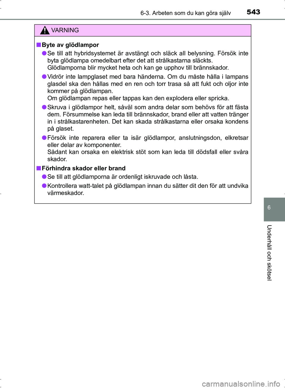 TOYOTA PRIUS 2017  Bruksanvisningar (in Swedish) 5436-3. Arbeten som du kan göra själv
OM47B56SE
6
Underhåll och skötsel
VA R N I N G
■Byte av glödlampor
● Se till att hybridsystemet är avstängt och släck all belysning. Försök inte
byt