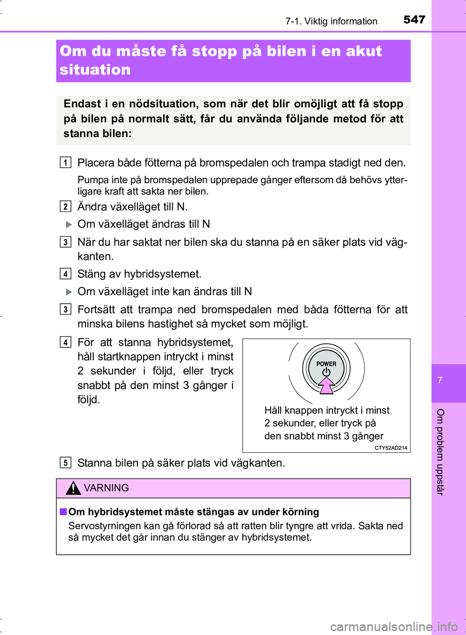 TOYOTA PRIUS 2017  Bruksanvisningar (in Swedish) 5477-1. Viktig information
OM47B56SE
7
Om problem uppstår
Om du måste få stopp på bilen i en akut 
situation
Placera både fötterna på bromspedalen och trampa stadigt ned den.
Pumpa inte på bro