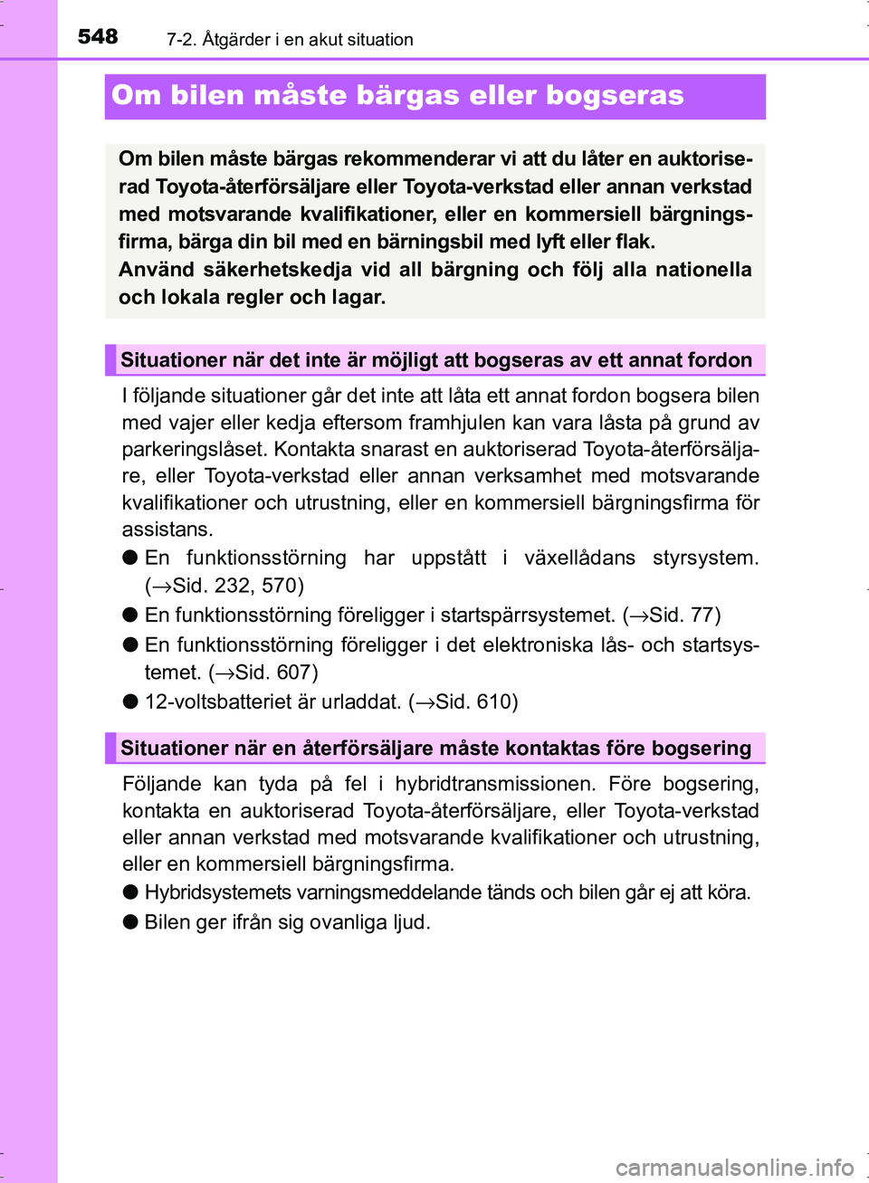 TOYOTA PRIUS 2017  Bruksanvisningar (in Swedish) 5487-2. Åtgärder i en akut situation
OM47B56SE
Om bilen måste bärgas eller bogseras
I följande situationer går det inte at t låta ett annat fordon bogsera bilen
med vajer eller kedja eftersom f