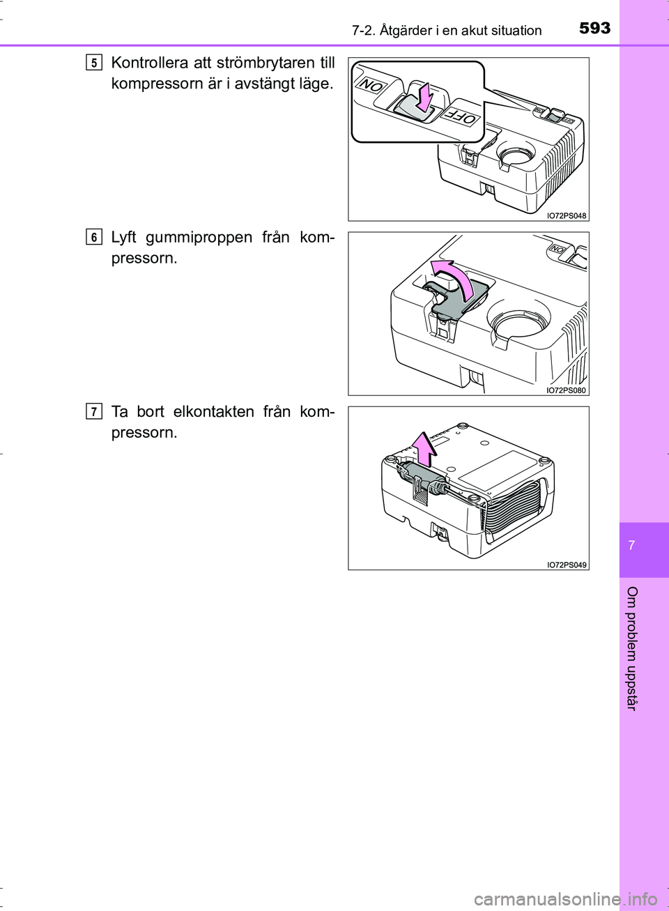 TOYOTA PRIUS 2017  Bruksanvisningar (in Swedish) 5937-2. Åtgärder i en akut situation
OM47B56SE
7
Om problem uppstår
Kontrollera att strömbrytaren till
kompressorn är i avstängt läge.
Lyft gummiproppen från kom-
pressorn.
Ta bort elkontakten