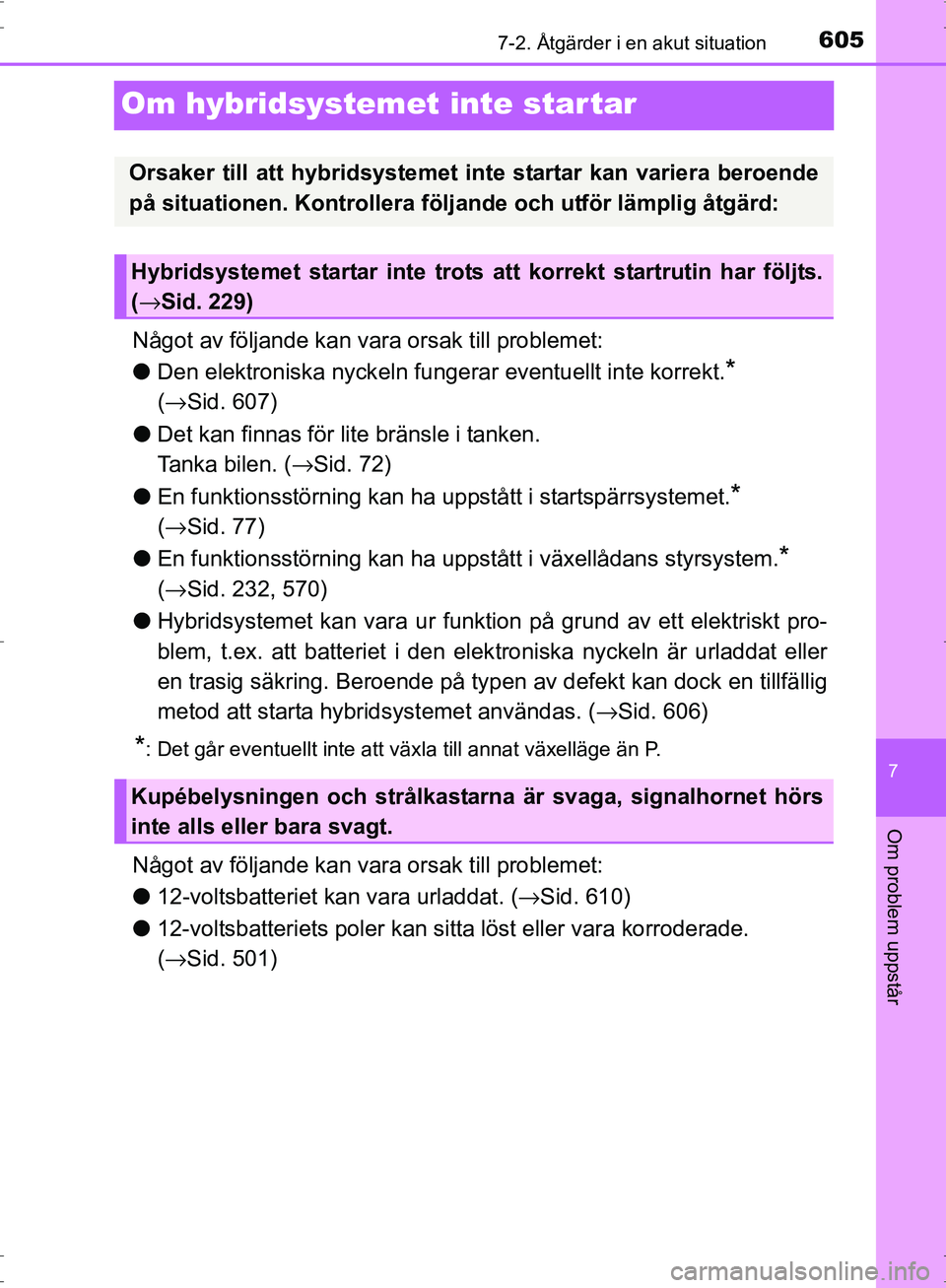 TOYOTA PRIUS 2017  Bruksanvisningar (in Swedish) 6057-2. Åtgärder i en akut situation
OM47B56SE
7
Om problem uppstår
Om hybridsystemet inte star tar
Något av följande kan vara orsak till problemet:
● Den elektroniska nyck eln fungerar eventue
