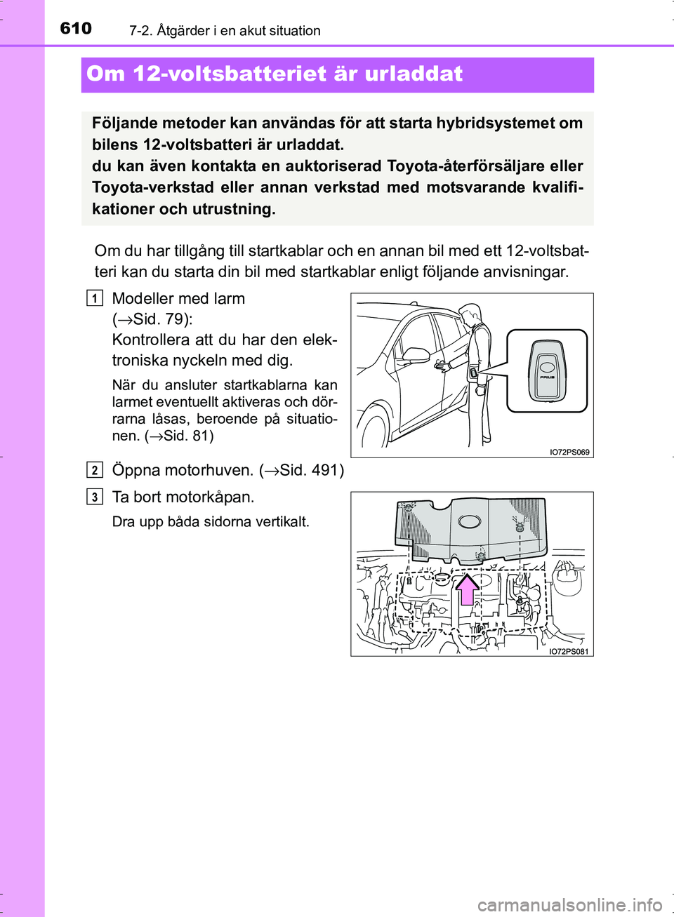TOYOTA PRIUS 2017  Bruksanvisningar (in Swedish) 6107-2. Åtgärder i en akut situation
OM47B56SE
Om 12-voltsbatteriet är urladdat
Om du har tillgång till startkablar och en annan bil med ett 12-voltsbat-
teri kan du starta din bil med startkablar