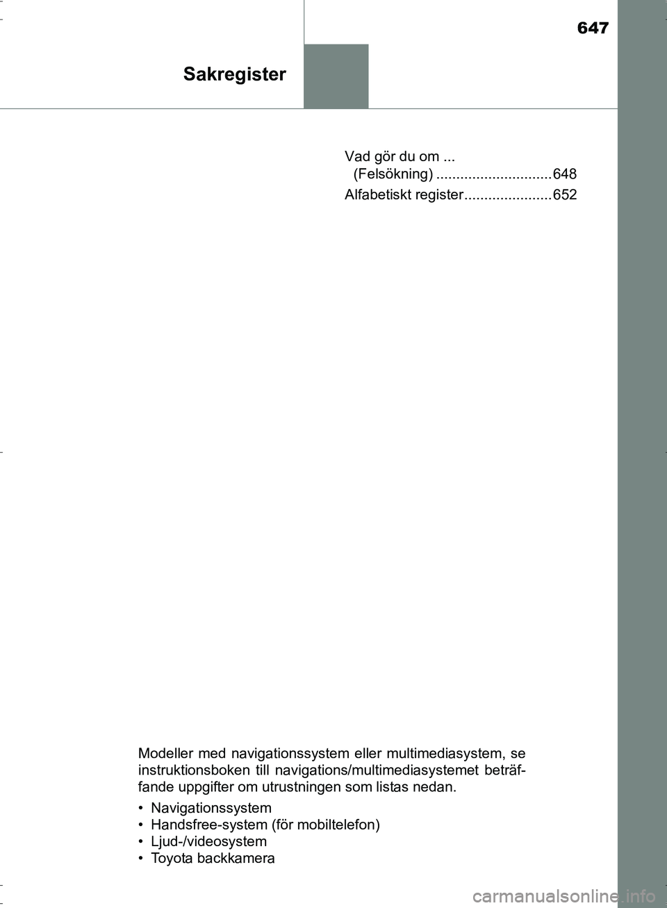 TOYOTA PRIUS 2017  Bruksanvisningar (in Swedish) 647
Sakregister
OM47B56SEVad gör du om ... 
(Felsökning) ............................. 648
Alfabetiskt register ...................... 652
Modeller med navigationssystem eller multimediasystem, se
i