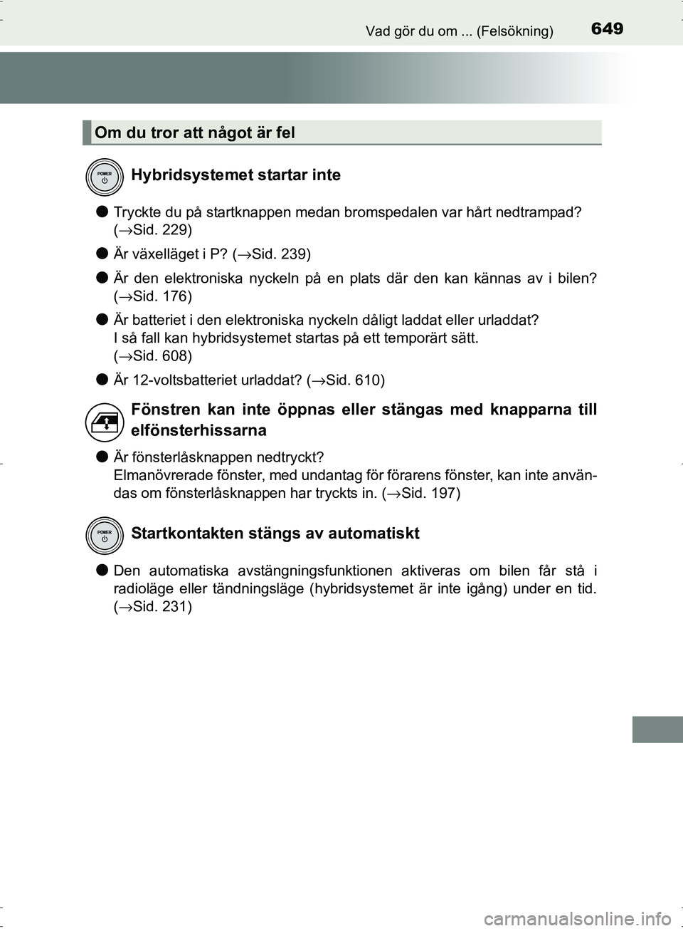 TOYOTA PRIUS 2017  Bruksanvisningar (in Swedish) 649Vad gör du om ... (Felsökning)
OM47B56SE
●Tryckte du på startknappen medan bromspedalen var hårt nedtrampad? 
(→Sid. 229)
●Är växelläget i P? (→Sid. 239)
●Är den elektroniska nyck