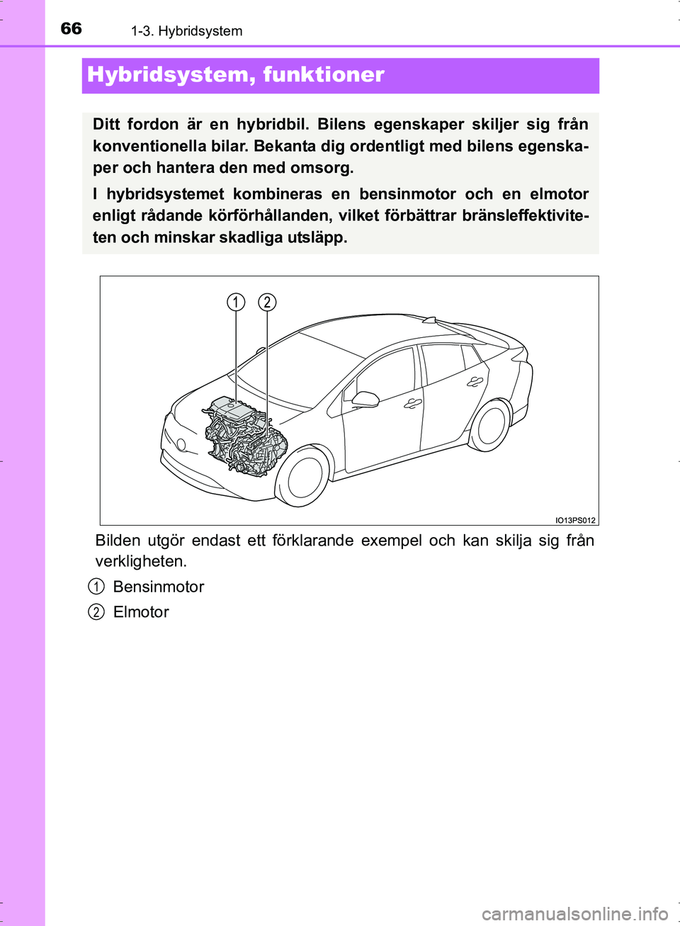 TOYOTA PRIUS 2017  Bruksanvisningar (in Swedish) 661-3. Hybridsystem
OM47B56SE
Hybridsystem, funktioner
Bilden utgör endast ett förklarand e exempel och kan skilja sig från
verkligheten.
Bensinmotor
Elmotor
Ditt fordon är en hybridbil. Bilens eg