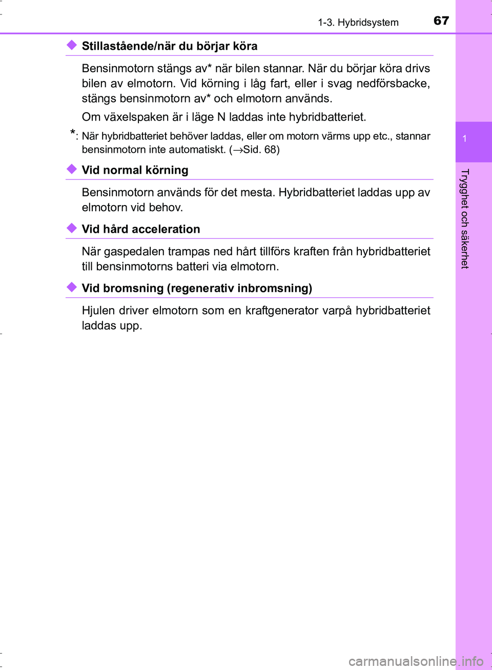 TOYOTA PRIUS 2017  Bruksanvisningar (in Swedish) 671-3. Hybridsystem
1
OM47B56SE
Trygghet och säkerhet
◆Stillastående/när du börjar köra
Bensinmotorn stängs av* när bilen stannar. När du börjar köra drivs
bilen av elmotorn. Vid körning 