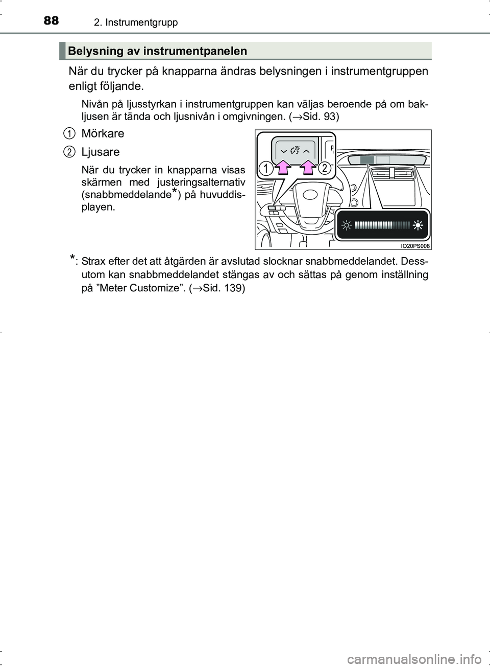 TOYOTA PRIUS 2017  Bruksanvisningar (in Swedish) 882. Instrumentgrupp
OM47B56SE
När du trycker på knapparna ändras belysningen i instrumentgruppen
enligt följande.
Nivån på ljusstyrkan i instrumentgruppen kan väljas beroende på om bak-
ljuse
