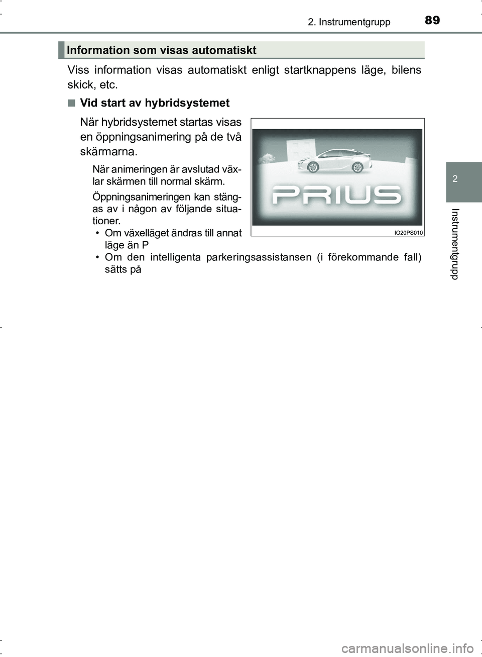 TOYOTA PRIUS 2017  Bruksanvisningar (in Swedish) 892. Instrumentgrupp
2
Instrumentgrupp
OM47B56SE
Viss information visas automatiskt enligt startknappens läge, bilens
skick, etc.
■Vid start av hybridsystemet
När hybridsystemet startas visas
en 