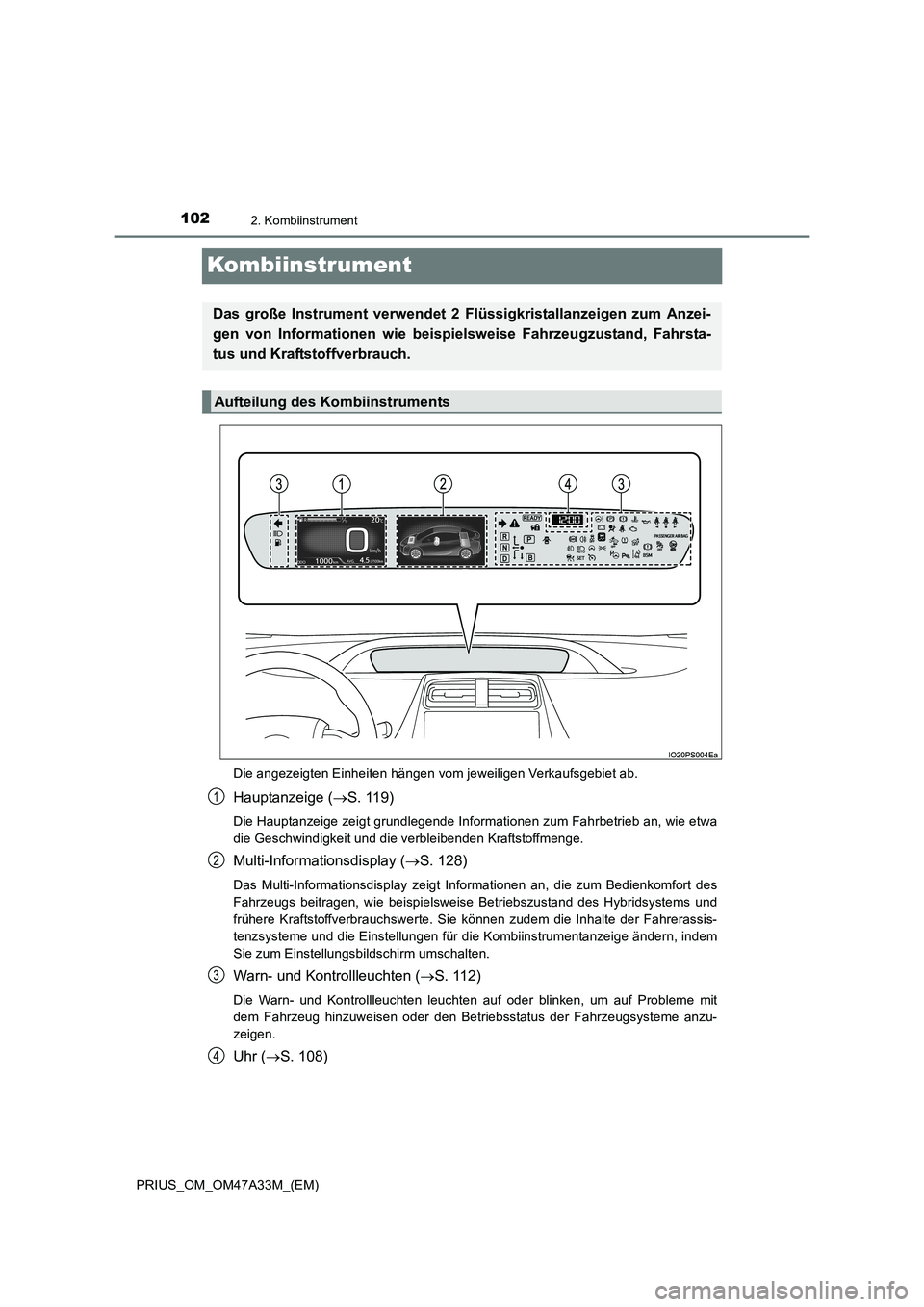 TOYOTA PRIUS 2015 Betriebsanleitungen (in German) 1022. Kombiinstrument
PRIUS_OM_OM47A33M_(EM)
Kombiinstrument
Die angezeigten Einheiten hängen vom jeweiligen Verkaufsgebiet ab.
Hauptanzeige (→S. 119)
Die Hauptanzeige zeigt grundlegende Informatio TOYOTA PRIUS 2015 Betriebsanleitungen (in German) 1022. Kombiinstrument
PRIUS_OM_OM47A33M_(EM)
Kombiinstrument
Die angezeigten Einheiten hängen vom jeweiligen Verkaufsgebiet ab.
Hauptanzeige (→S. 119)
Die Hauptanzeige zeigt grundlegende Informatio