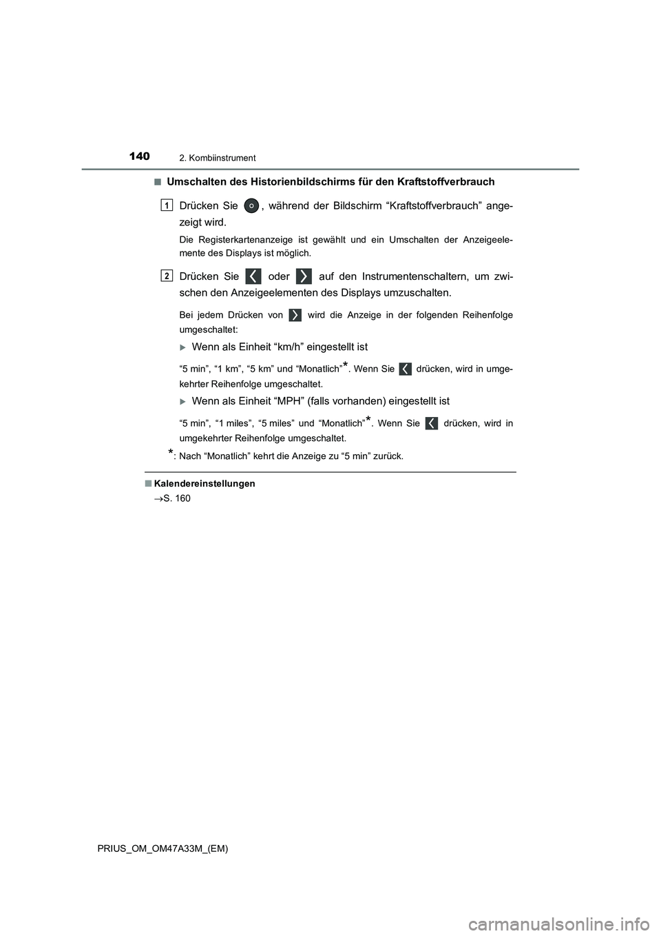 TOYOTA PRIUS 2015  Betriebsanleitungen (in German) 1402. Kombiinstrument
PRIUS_OM_OM47A33M_(EM)■
Umschalten des Historienbildschir
ms für den Kraftstoffverbrauch
Drücken Sie  , während der Bildsc hirm “Kraftstoffverbrauch” ange-
zeigt wird.
D