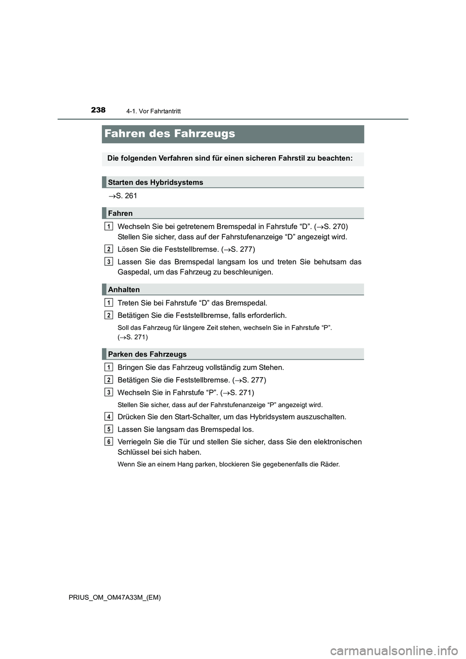 TOYOTA PRIUS 2015  Betriebsanleitungen (in German) 2384-1. Vor Fahrtantritt
PRIUS_OM_OM47A33M_(EM)
Fahren des Fahrzeugs
→S. 261
Wechseln Sie bei getretenem Bremspedal in Fahrstufe “D”. ( →S. 270) 
Stellen Sie sicher, dass auf der  Fahrstufenan