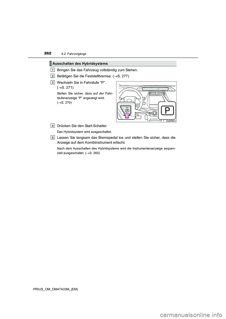 TOYOTA PRIUS 2015  Betriebsanleitungen (in German) 2624-2. Fahrvorgänge
PRIUS_OM_OM47A33M_(EM)
Bringen Sie das Fahrzeug vollständig zum Stehen.
Betätigen Sie die Feststellbremse. (→S. 277)
Wechseln Sie in Fahrstufe “P”. 
( → S. 271)
Stellen