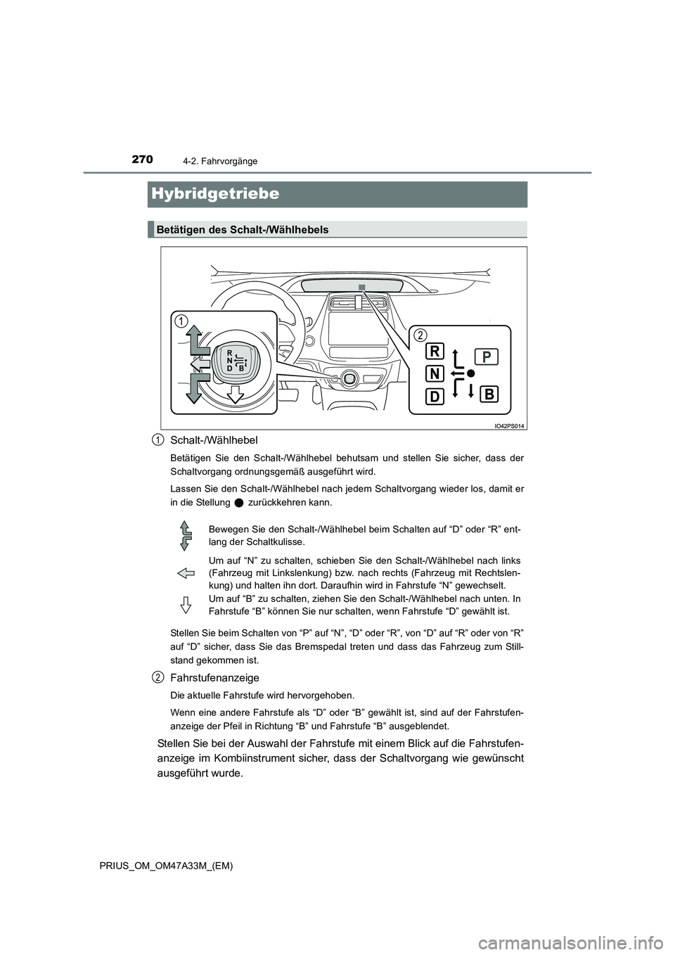 TOYOTA PRIUS 2015  Betriebsanleitungen (in German) 2704-2. Fahrvorgänge
PRIUS_OM_OM47A33M_(EM)
Hybridgetriebe
Schalt-/Wählhebel
Betätigen Sie den Schalt-/Wählhebel behutsam und stellen Sie sicher, dass der
Schaltvorgang ordnungsgemäß ausgeführt