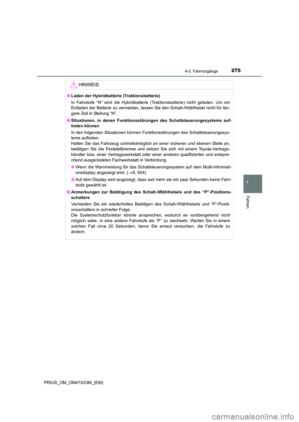 TOYOTA PRIUS 2015  Betriebsanleitungen (in German) 2754-2. Fahrvorgänge
4
Fahren
PRIUS_OM_OM47A33M_(EM)
HINWEIS
■Laden der Hybridbatterie (Traktionsbatterie)
In Fahrstufe “N” wird die Hybridbatterie (Traktionsbatterie) nicht geladen. Um ein
Ent