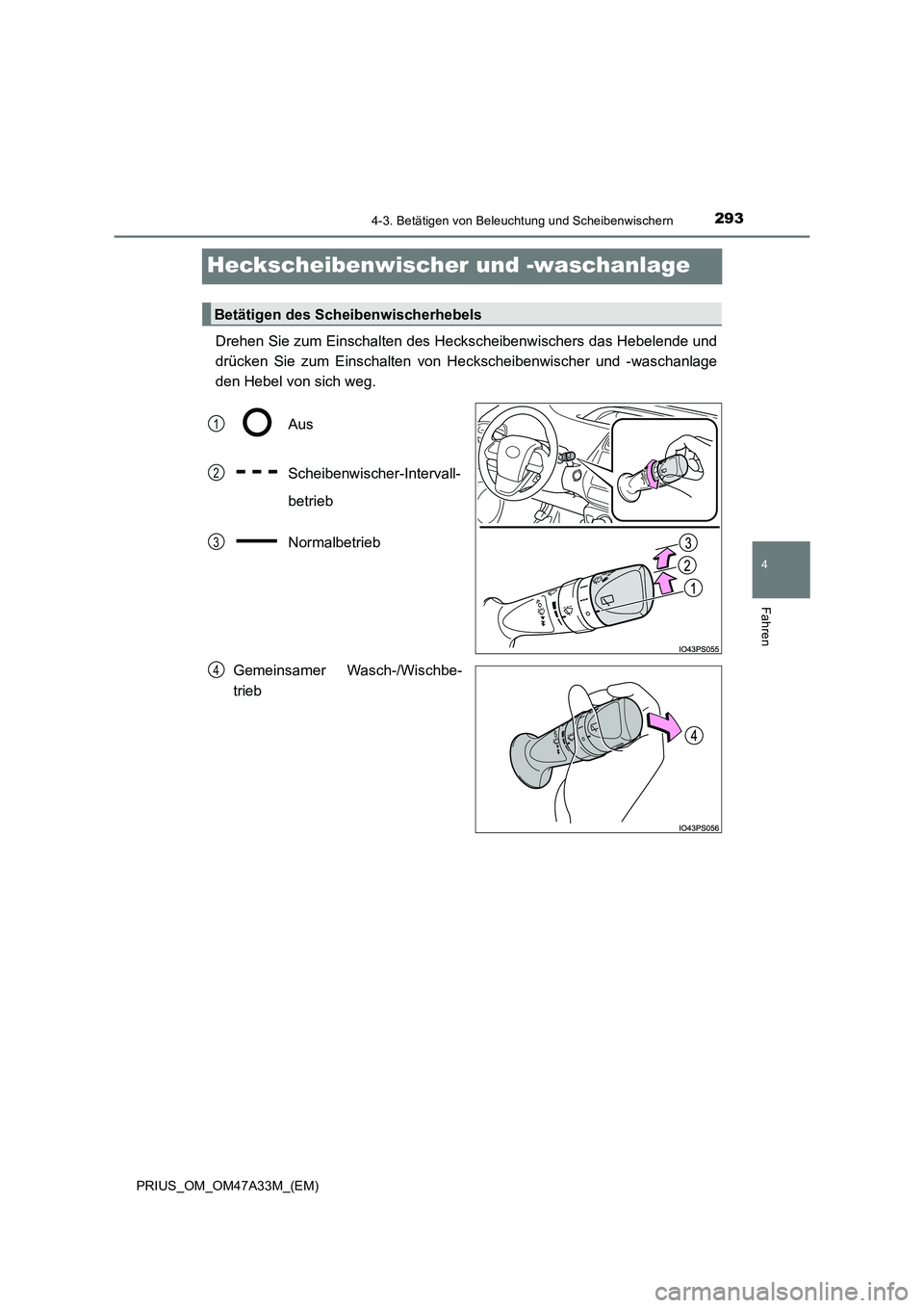 TOYOTA PRIUS 2015  Betriebsanleitungen (in German) 293
4
4-3. Betätigen von Beleuchtung und Scheibenwischern
Fahren
PRIUS_OM_OM47A33M_(EM)
Heckscheibenwischer und -waschanlage
Drehen Sie zum Einschalten des Heckscheibenwischers das Hebelende und
drü