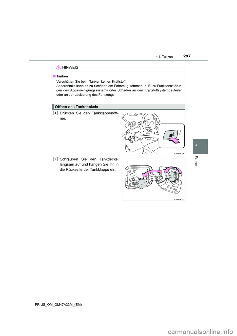 TOYOTA PRIUS 2015  Betriebsanleitungen (in German) 2974-4. Tanken
4
Fahren
PRIUS_OM_OM47A33M_(EM)
Drücken Sie den Tankklappenöff-
ner.
Schrauben Sie den Tankdeckel
langsam auf und hängen Sie ihn in
die Rückseite der Tankklappe ein.HINWEIS
■
Ta n