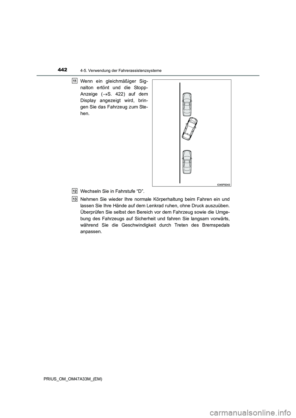 TOYOTA PRIUS 2015  Betriebsanleitungen (in German) 4424-5. Verwendung der Fahrerassistenzsysteme
PRIUS_OM_OM47A33M_(EM)
Wenn ein gleichmäßiger Sig-
nalton ertönt und die Stopp-
Anzeige (→S. 422) auf dem
Display angezeigt wird, brin-
gen Sie das F
