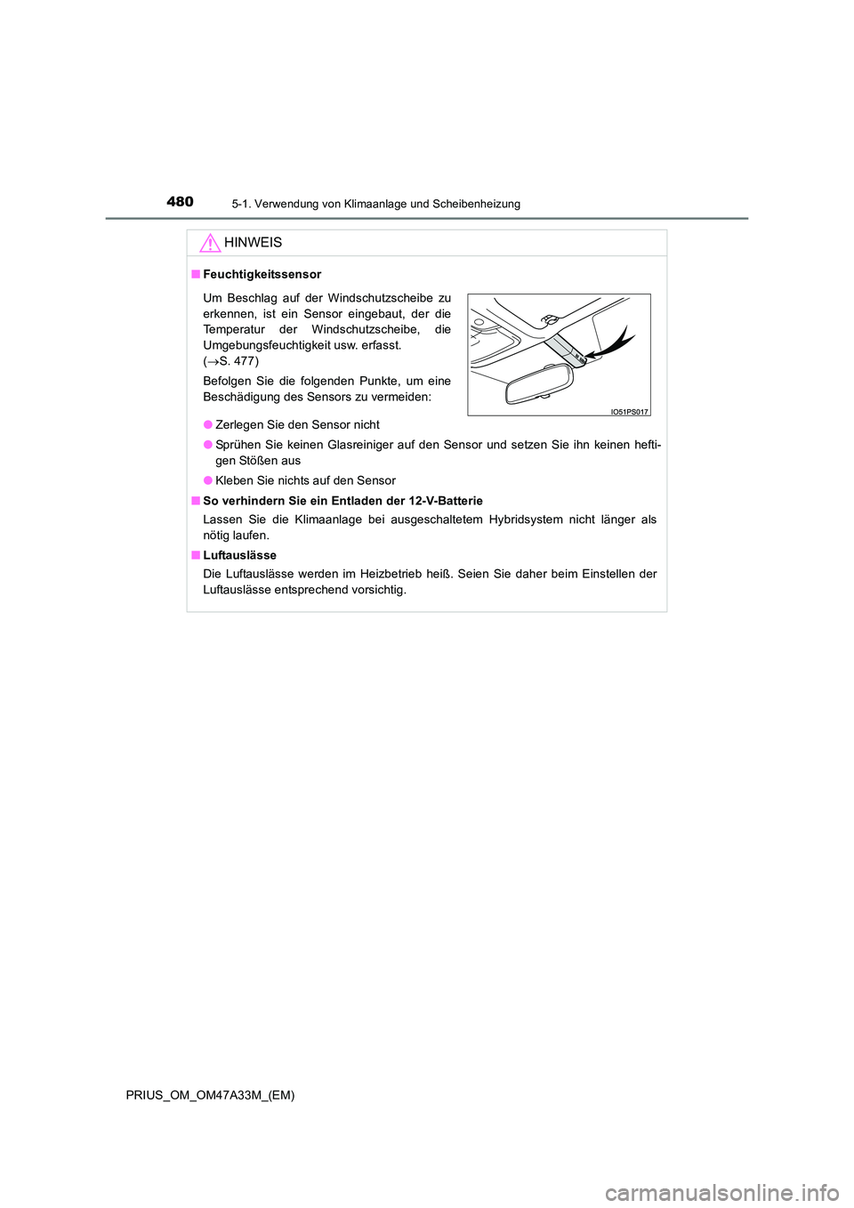 TOYOTA PRIUS 2015  Betriebsanleitungen (in German) 4805-1. Verwendung von Klimaanlage und Scheibenheizung
PRIUS_OM_OM47A33M_(EM)
HINWEIS
■Feuchtigkeitssensor
●Zerlegen Sie den Sensor nicht
● Sprühen Sie keinen Glasreiniger auf den Sensor und se