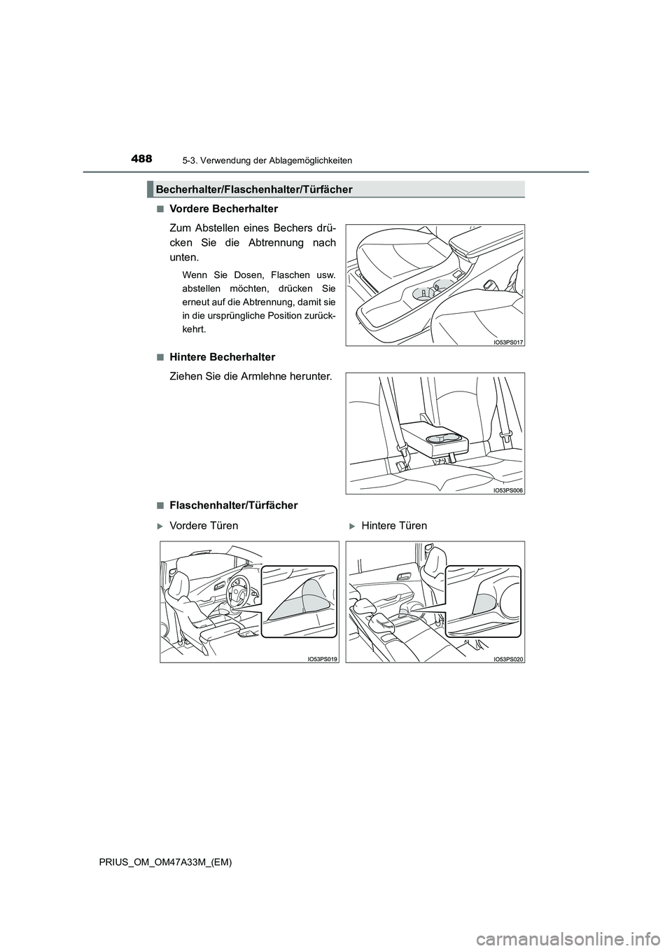 TOYOTA PRIUS 2015  Betriebsanleitungen (in German) 4885-3. Verwendung der Ablagemöglichkeiten
PRIUS_OM_OM47A33M_(EM)■
Vordere Becherhalter
Zum Abstellen eines Bechers drü-
cken Sie die Abtrennung nach
unten.
Wenn Sie Dosen, Flaschen usw.
abstellen