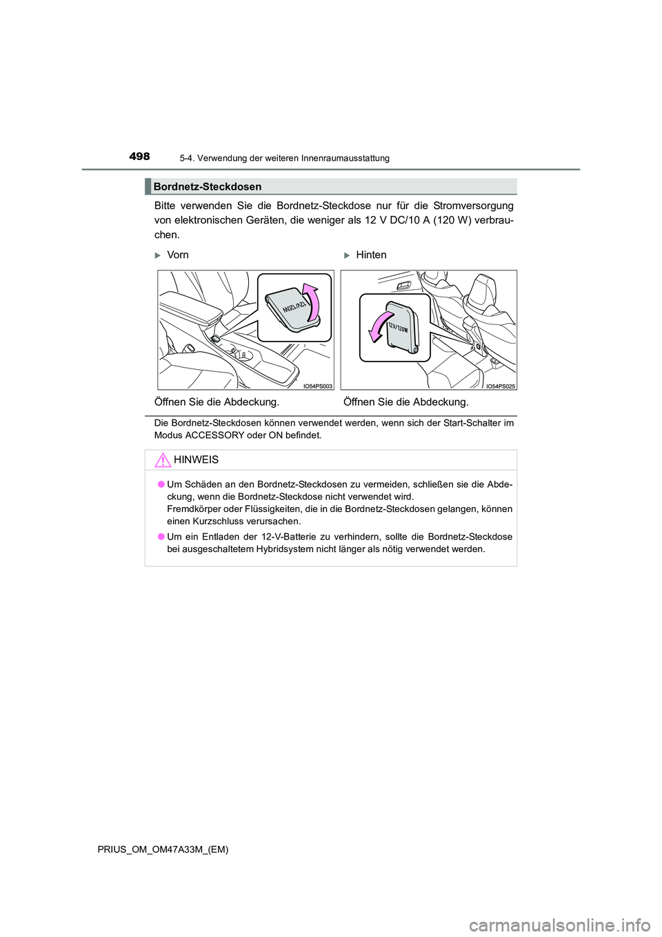 TOYOTA PRIUS 2015  Betriebsanleitungen (in German) 498
PRIUS_OM_OM47A33M_(EM)
5-4. Verwendung der weiteren Innenraumausstattung
Bitte verwenden Sie die Bordnetz-Steckdose nur für die Stromversorgung
von elektronischen Geräten, die weniger als 12 V D
