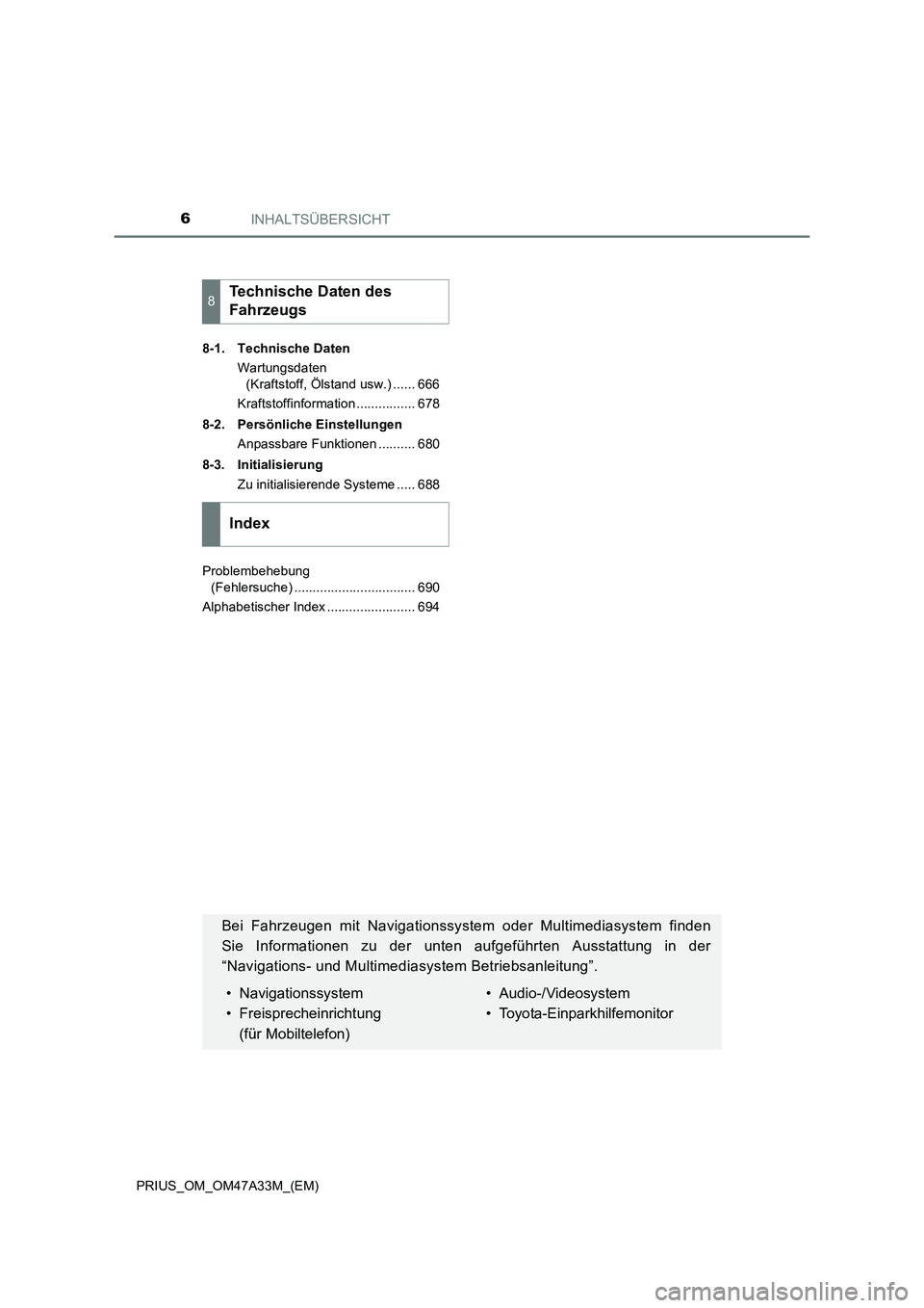 TOYOTA PRIUS 2015  Betriebsanleitungen (in German) INHALTSÜBERSICHT6
PRIUS_OM_OM47A33M_(EM)8-1. Technische Daten
Wartungsdaten (Kraftstoff, Ölstand usw.) ...... 666
Kraftstoffinformation ................ 678
8-2. Persönliche Einstellungen Anpassbar