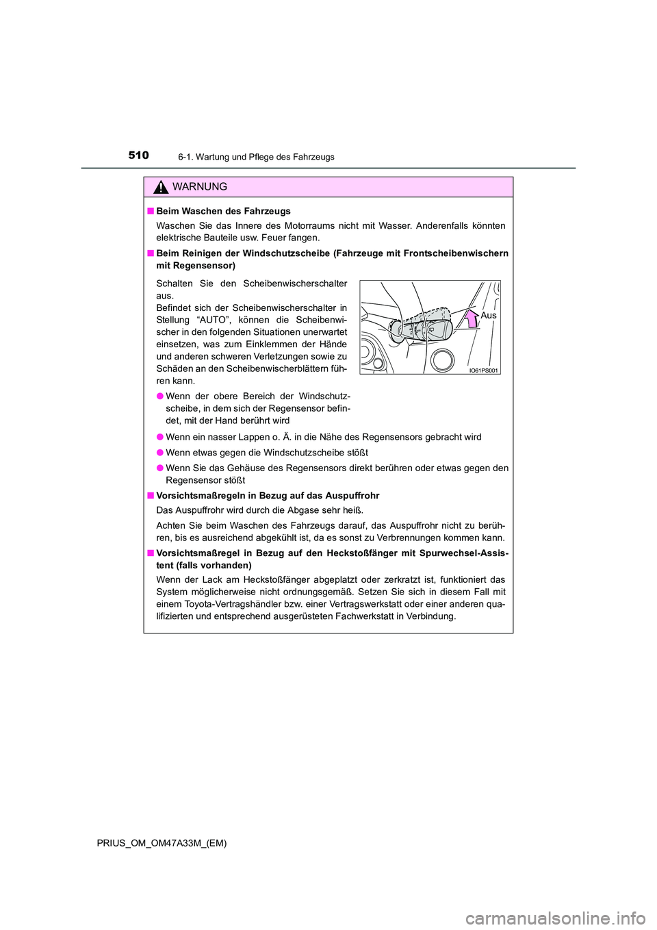 TOYOTA PRIUS 2015  Betriebsanleitungen (in German) 5106-1. Wartung und Pflege des Fahrzeugs
PRIUS_OM_OM47A33M_(EM)
WARNUNG
■Beim Waschen des Fahrzeugs
Waschen Sie das Innere des Motorraums nicht mit Wasser. Anderenfalls könnten
elektrische Bauteile