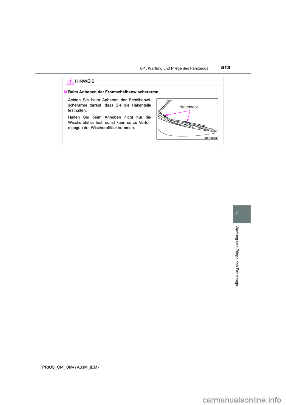 TOYOTA PRIUS 2015  Betriebsanleitungen (in German) 5136-1. Wartung und Pflege des Fahrzeugs
PRIUS_OM_OM47A33M_(EM)
6
Wartung und Pflege des Fahrzeugs
HINWEIS
■Beim Anheben der Frontscheibenwischerarme
Achten Sie beim Anheben der Scheibenwi-
scherarm