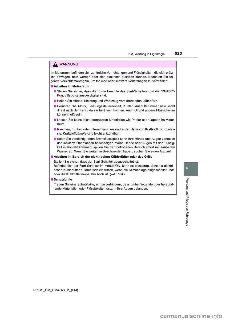 TOYOTA PRIUS 2015  Betriebsanleitungen (in German) 5236-3. Wartung in Eigenregie
PRIUS_OM_OM47A33M_(EM)
6
Wartung und Pflege des Fahrzeugs
WARNUNG
Im Motorraum befinden sich zahlreiche Vorrichtungen und Flüssigkeiten, die sich plötz-
lich bewegen, h