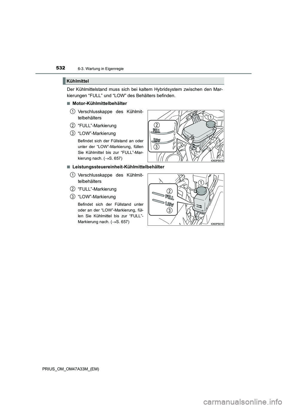 TOYOTA PRIUS 2015  Betriebsanleitungen (in German) 5326-3. Wartung in Eigenregie
PRIUS_OM_OM47A33M_(EM)
Der Kühlmittelstand muss sich bei kaltem Hybridsystem zwischen den Mar-
kierungen “FULL” und “LOW” des Behälters befinden.
■Motor-Kühl