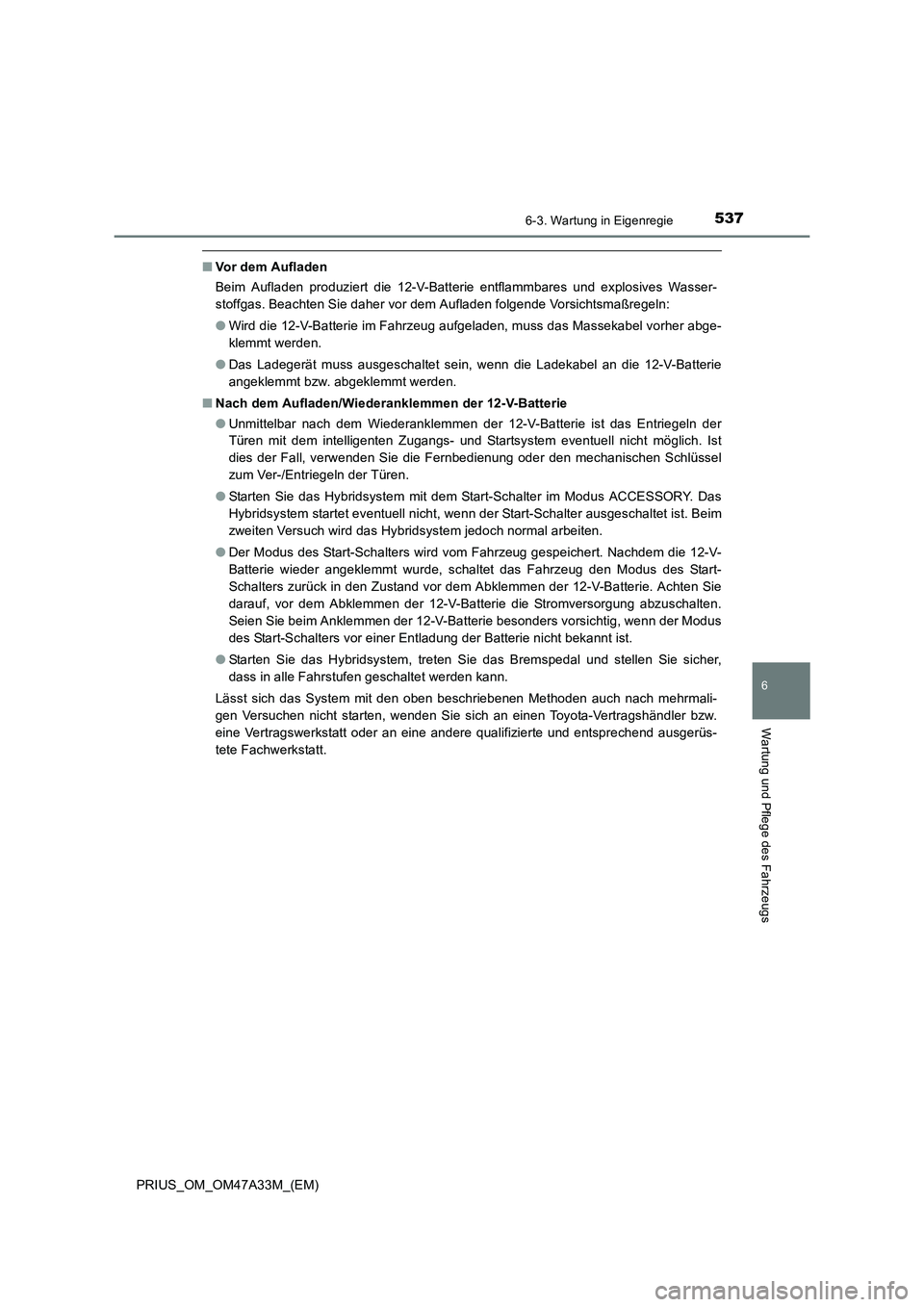 TOYOTA PRIUS 2015  Betriebsanleitungen (in German) 5376-3. Wartung in Eigenregie
PRIUS_OM_OM47A33M_(EM)
6
Wartung und Pflege des Fahrzeugs
■Vor dem Aufladen
Beim Aufladen produziert die 12-V-Batterie entflammbares und explosives Wasser-
stoffgas. Be