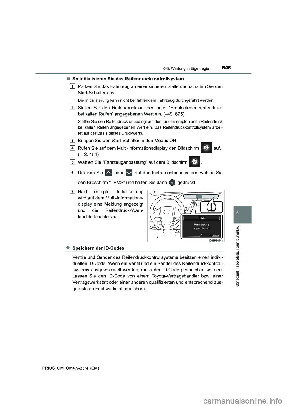 TOYOTA PRIUS 2015 Betriebsanleitungen (in German) 5456-3. Wartung in Eigenregie
PRIUS_OM_OM47A33M_(EM)
6
Wartung und Pflege des Fahrzeugs
■So initialisieren Sie das Reifendruckkontrollsystem
Parken Sie das Fahrzeug an einer sicheren Stelle und scha TOYOTA PRIUS 2015 Betriebsanleitungen (in German) 5456-3. Wartung in Eigenregie
PRIUS_OM_OM47A33M_(EM)
6
Wartung und Pflege des Fahrzeugs
■So initialisieren Sie das Reifendruckkontrollsystem
Parken Sie das Fahrzeug an einer sicheren Stelle und scha