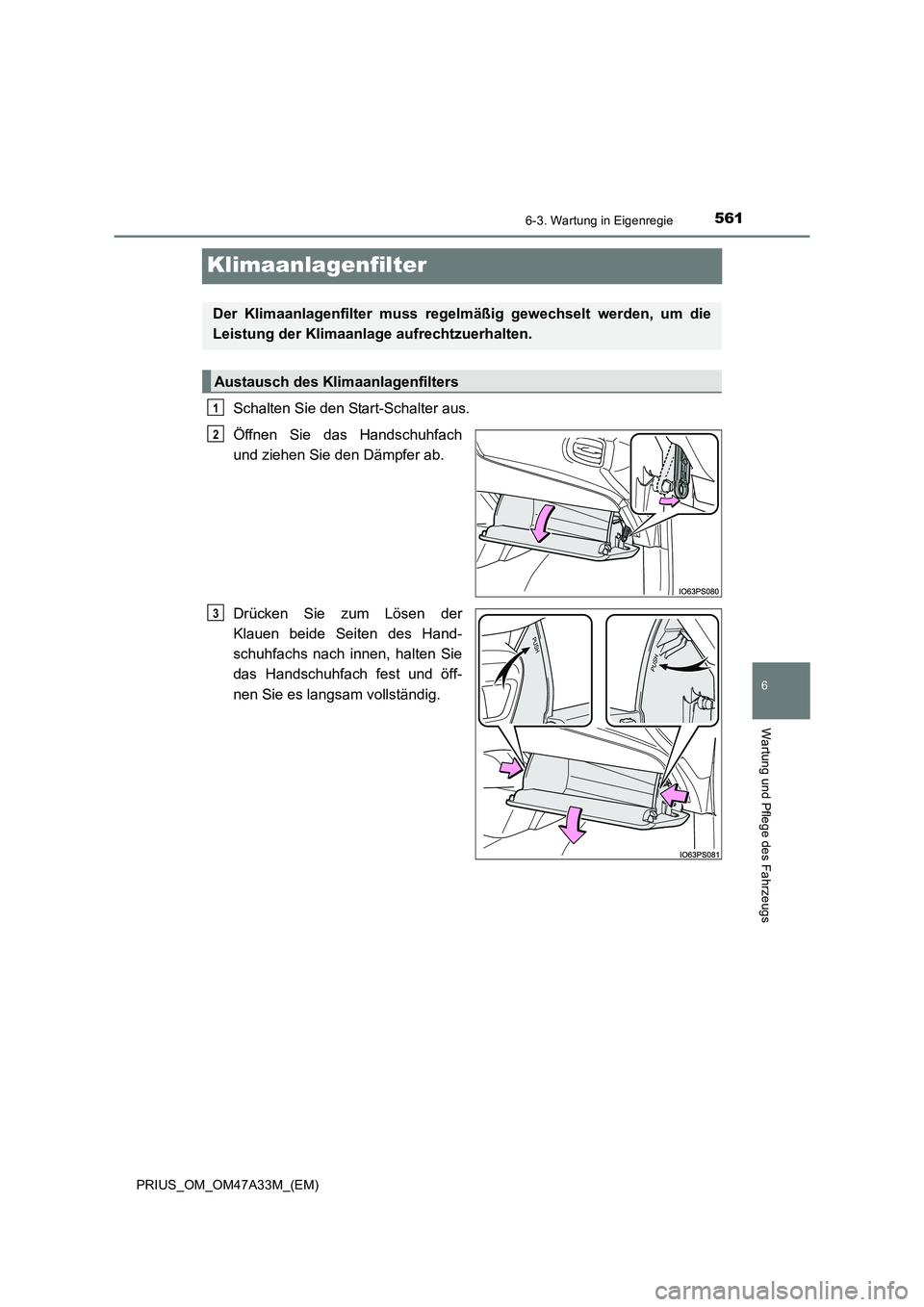TOYOTA PRIUS 2015  Betriebsanleitungen (in German) 5616-3. Wartung in Eigenregie
PRIUS_OM_OM47A33M_(EM)
6
Wartung und Pflege des Fahrzeugs
Klimaanlagenfilter
Schalten Sie den Start-Schalter aus.
Öffnen Sie das Handschuhfach
und ziehen Sie den Dämpfe