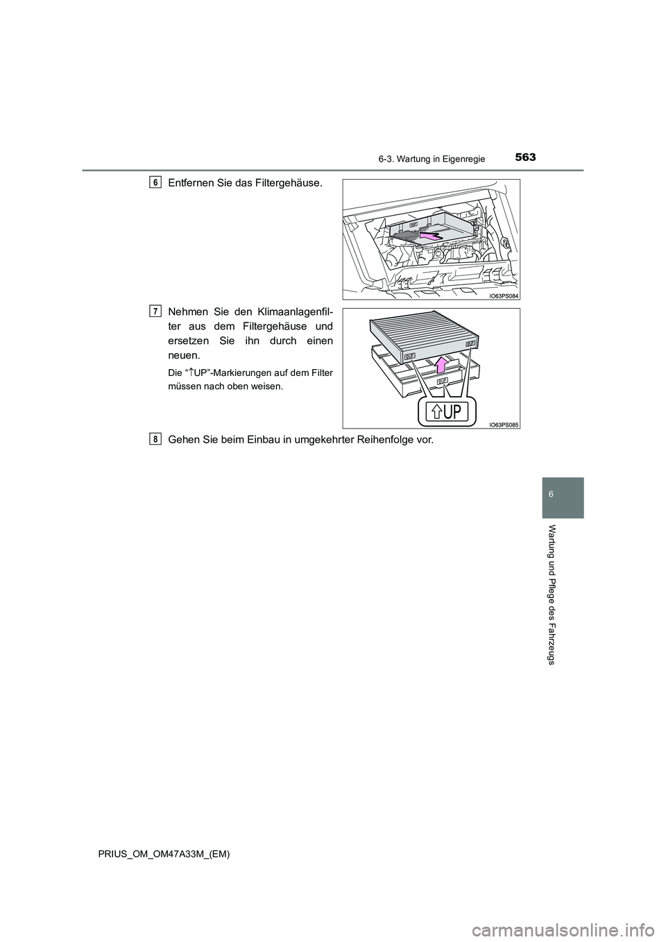 TOYOTA PRIUS 2015  Betriebsanleitungen (in German) 5636-3. Wartung in Eigenregie
PRIUS_OM_OM47A33M_(EM)
6
Wartung und Pflege des Fahrzeugs
Entfernen Sie das Filtergehäuse.
Nehmen Sie den Klimaanlagenfil-
ter aus dem Filtergehäuse und
ersetzen Sie ih